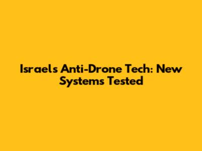 Israel's Anti-Drone Tech: New Systems Tested