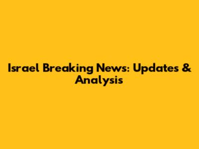 Israel Breaking News: Updates & Analysis