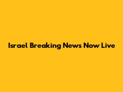 Israel Breaking News Now Live