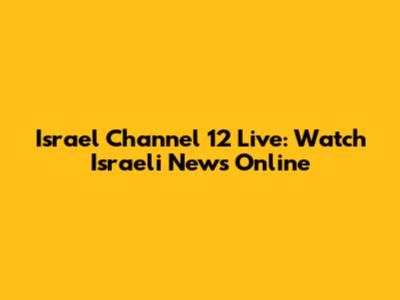 Israel Channel 12 Live: Watch Israeli News Online
