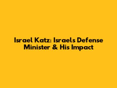 Israel Katz: Israel's Defense Minister & His Impact
