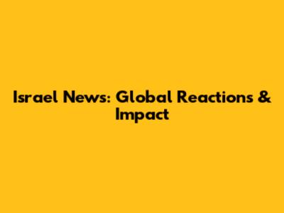 Israel News: Global Reactions & Impact