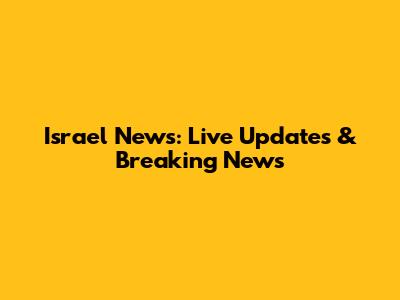 Israel News: Live Updates & Breaking News