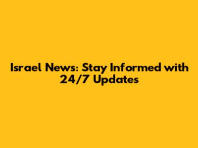 Israel News: Stay Informed with 24/7 Updates