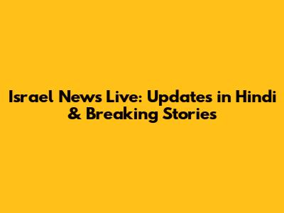 Israel News Live: Updates in Hindi & Breaking Stories