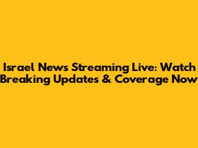 Israel News Streaming Live: Watch Breaking Updates & Coverage Now