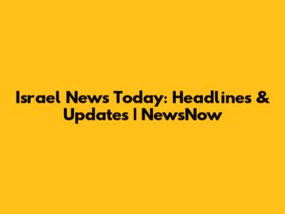 Israel News Today: Headlines & Updates | NewsNow