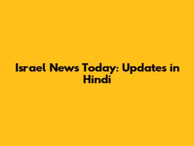 Israel News Today: Updates in Hindi