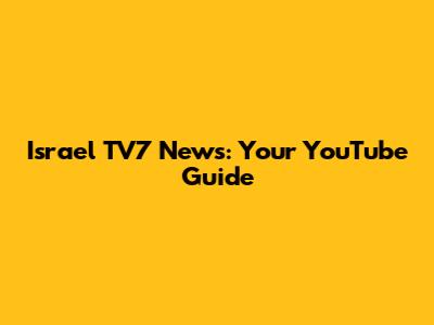 Israel TV7 News: Your YouTube Guide