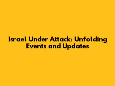 Israel Under Attack: Unfolding Events and Updates