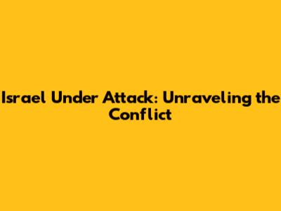 Israel Under Attack: Unraveling the Conflict