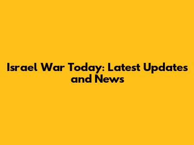 Israel War Today: Latest Updates and News