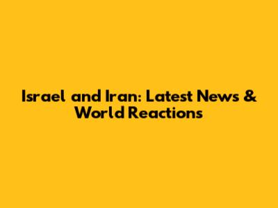 Israel and Iran: Latest News & World Reactions