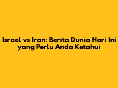 Israel vs Iran: Berita Dunia Hari Ini yang Perlu Anda Ketahui