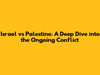 Israel vs Palestine: A Deep Dive into the Ongoing Conflict