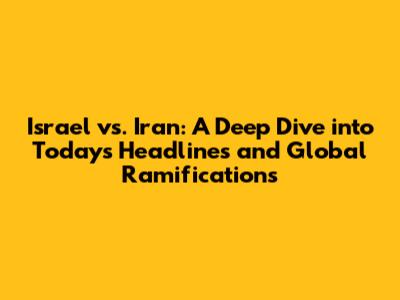 Israel vs. Iran: A Deep Dive into Today's Headlines and Global Ramifications