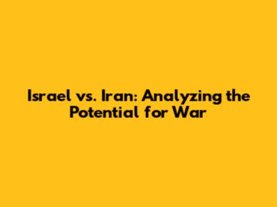 Israel vs. Iran: Analyzing the Potential for War