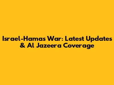 Israel-Hamas War: Latest Updates & Al Jazeera Coverage