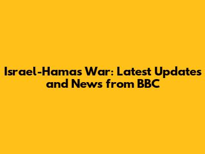 Israel-Hamas War: Latest Updates and News from BBC