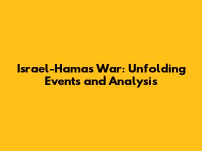 Israel-Hamas War: Unfolding Events and Analysis