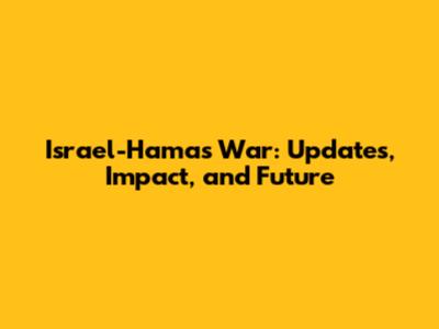 Israel-Hamas War: Updates, Impact, and Future