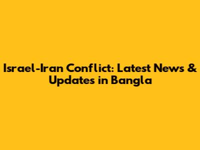 Israel-Iran Conflict: Latest News & Updates in Bangla