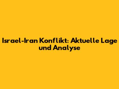 Israel-Iran Konflikt: Aktuelle Lage und Analyse
