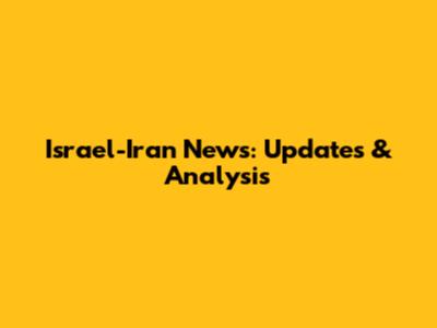 Israel-Iran News: Updates & Analysis
