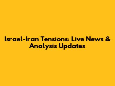Israel-Iran Tensions: Live News & Analysis Updates