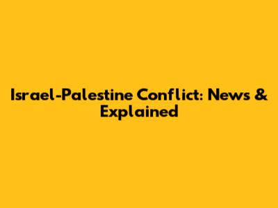 Israel-Palestine Conflict: News & Explained