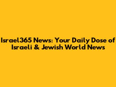 Israel365 News: Your Daily Dose of Israeli & Jewish World News