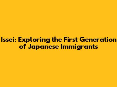 Issei: Exploring the First Generation of Japanese Immigrants