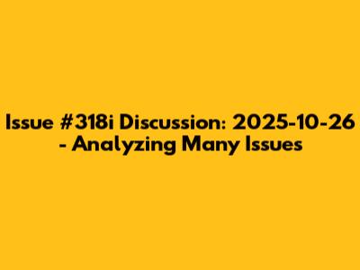 Issue #318i Discussion: 2025-10-26 - Analyzing Many Issues