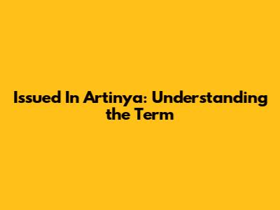 Issued In Artinya: Understanding the Term