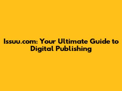 Issuu.com: Your Ultimate Guide to Digital Publishing