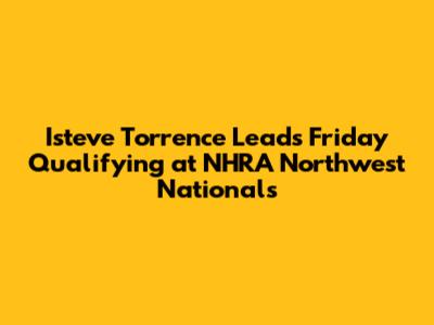Isteve Torrence Leads Friday Qualifying at NHRA Northwest Nationals