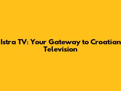 Istra TV: Your Gateway to Croatian Television