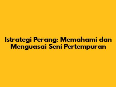 Istrategi Perang: Memahami dan Menguasai Seni Pertempuran