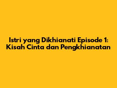 Istri yang Dikhianati Episode 1: Kisah Cinta dan Pengkhianatan