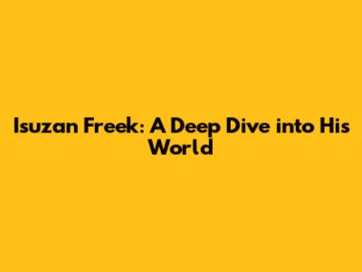 Isuzan Freek: A Deep Dive into His World