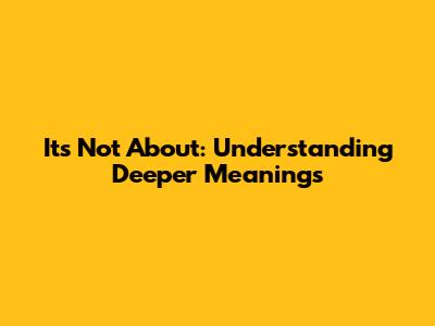 It's Not About: Understanding Deeper Meanings