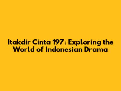 Itakdir Cinta 197: Exploring the World of Indonesian Drama