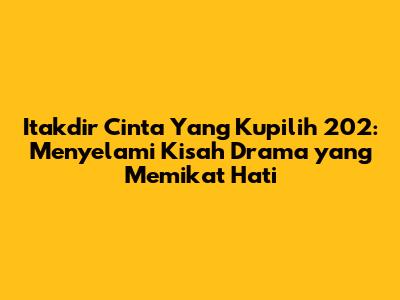 Itakdir Cinta Yang Kupilih 202: Menyelami Kisah Drama yang Memikat Hati