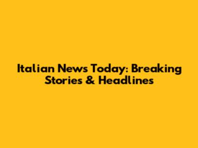 Italian News Today: Breaking Stories & Headlines