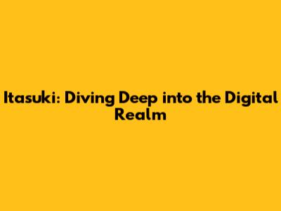 Itasuki: Diving Deep into the Digital Realm
