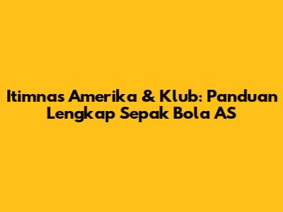 Itimnas Amerika & Klub: Panduan Lengkap Sepak Bola AS