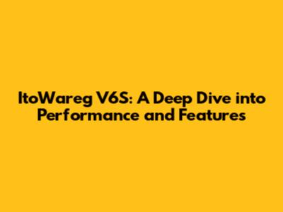 ItoWareg V6S: A Deep Dive into Performance and Features