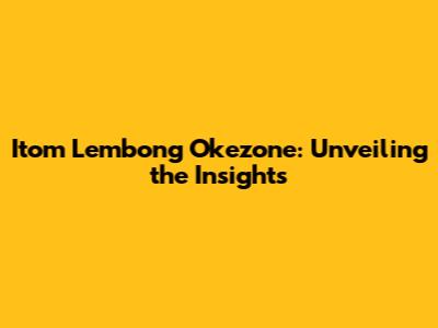 Itom Lembong Okezone: Unveiling the Insights
