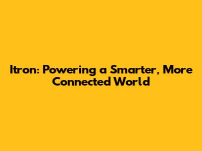 Itron: Powering a Smarter, More Connected World