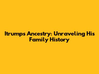 Itrump's Ancestry: Unraveling His Family History